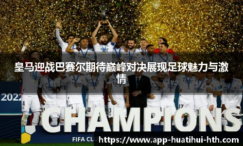 皇马迎战巴赛尔期待巅峰对决展现足球魅力与激情