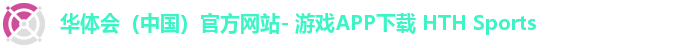 华体会（中国）官方网站- 游戏APP下载 HTH Sports